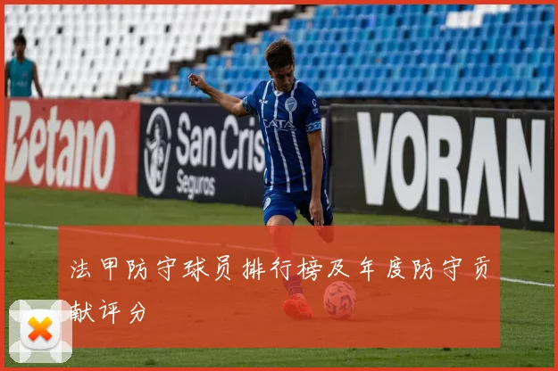 法甲防守球员排行榜及年度防守贡献评分