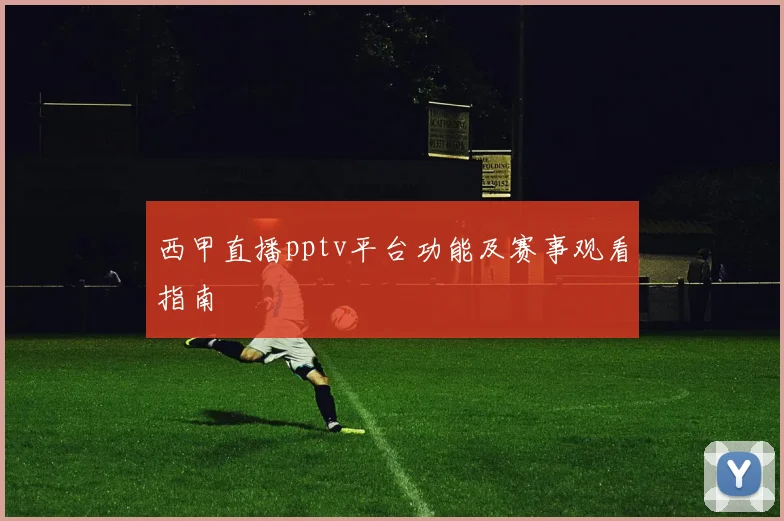 西甲直播pptv平台功能及赛事观看指南