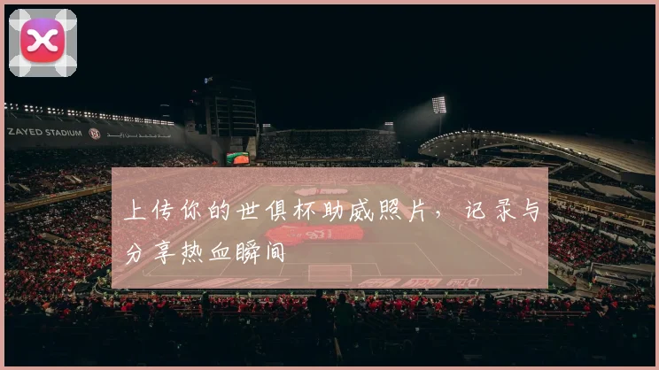 上传你的世俱杯助威照片,记录与分享热血瞬间