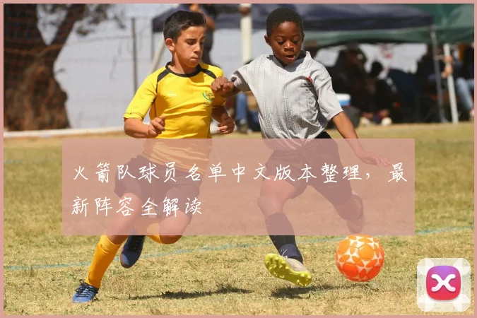 火箭队球员名单中文版本整理，最新阵容全解读