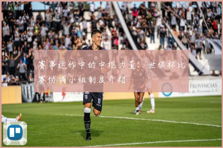 赛事运作中的中枢力量：世俱杯比赛协调小组制度介绍