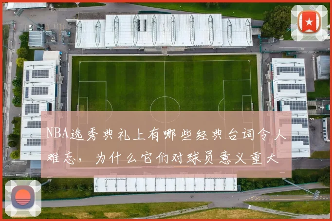 NBA选秀典礼上有哪些经典台词令人难忘,为什么它们对球员意义重大