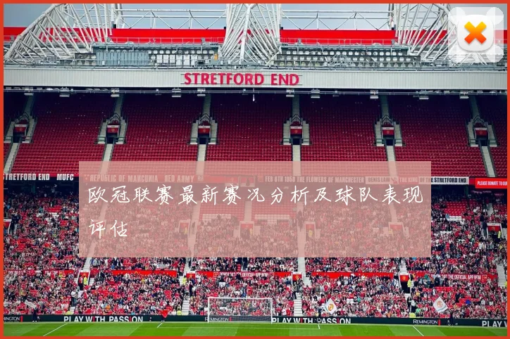 欧冠联赛最新赛况分析及球队表现评估