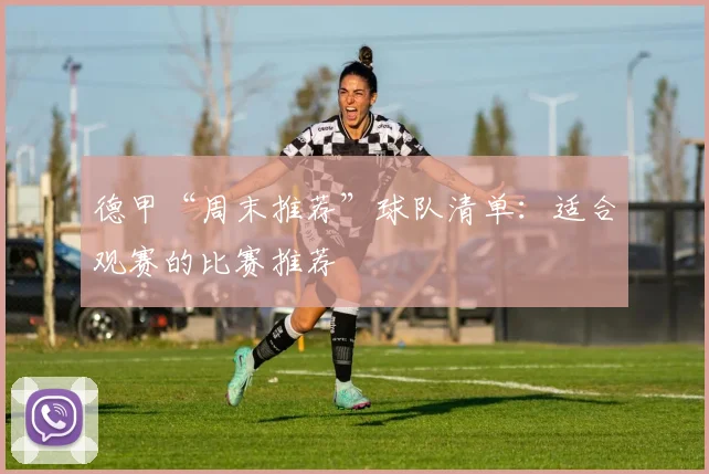 德甲“周末推荐”球队清单：适合观赛的比赛推荐