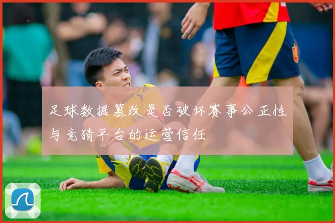 足球数据篡改是否破坏赛事公正性与竞猜平台的运营信任