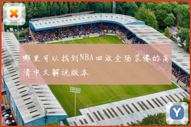 哪里可以找到NBA回放全场录像的高清中文解说版本