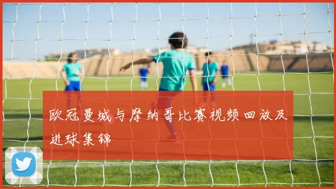 欧冠曼城与摩纳哥比赛视频回放及进球集锦