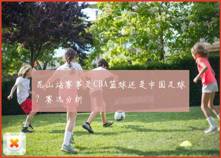 昆山站赛事是CBA篮球还是中国足球？赛况分析