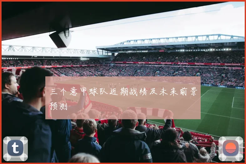 三个意甲球队近期战绩及未来前景预测