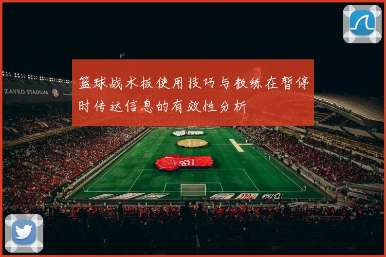 篮球战术板使用技巧与教练在暂停时传达信息的有效性分析