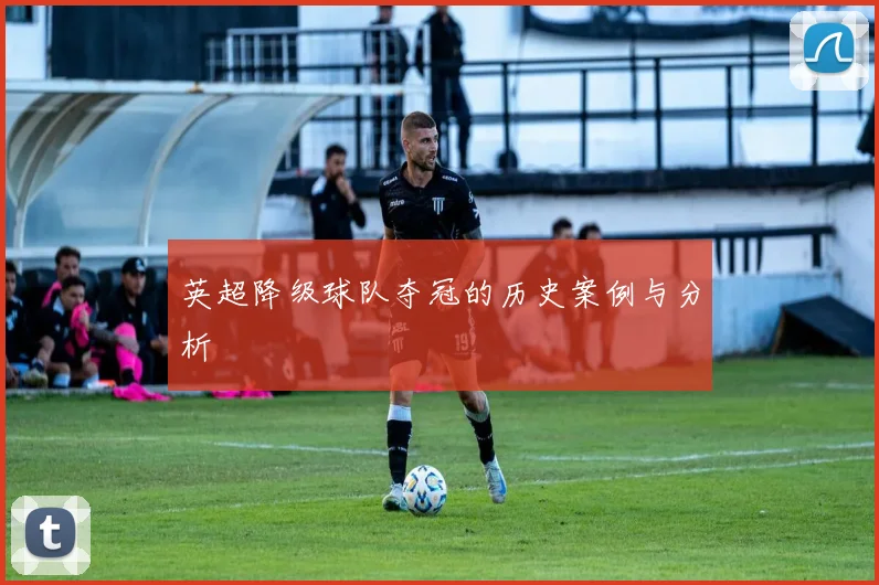 英超降级球队夺冠的历史案例与分析