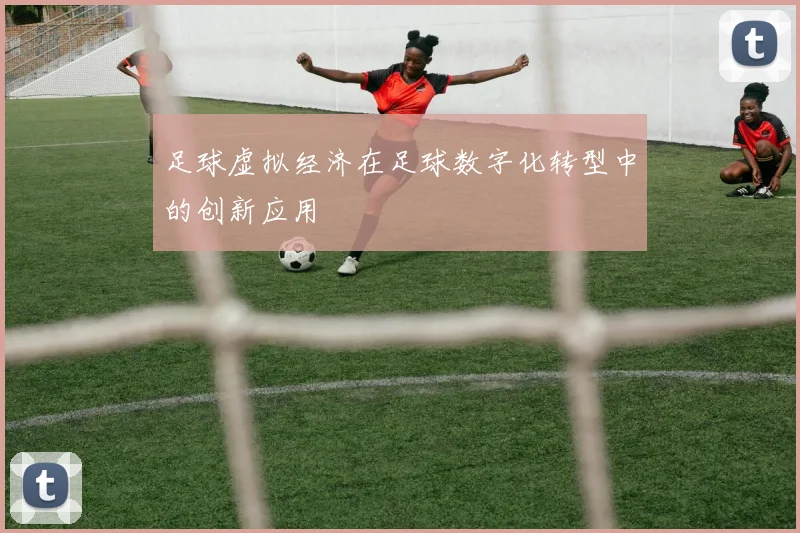 足球虚拟经济在足球数字化转型中的创新应用